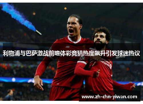 利物浦与巴萨激战前瞻体彩竞猜热度飙升引发球迷热议